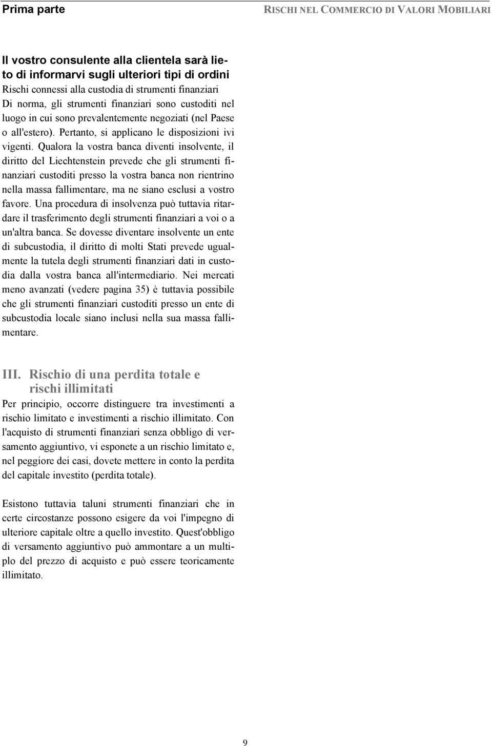 Qualora la vostra banca diventi insolvente, il diritto del Liechtenstein prevede che gli strumenti finanziari custoditi presso la vostra banca non rientrino nella massa fallimentare, ma ne siano