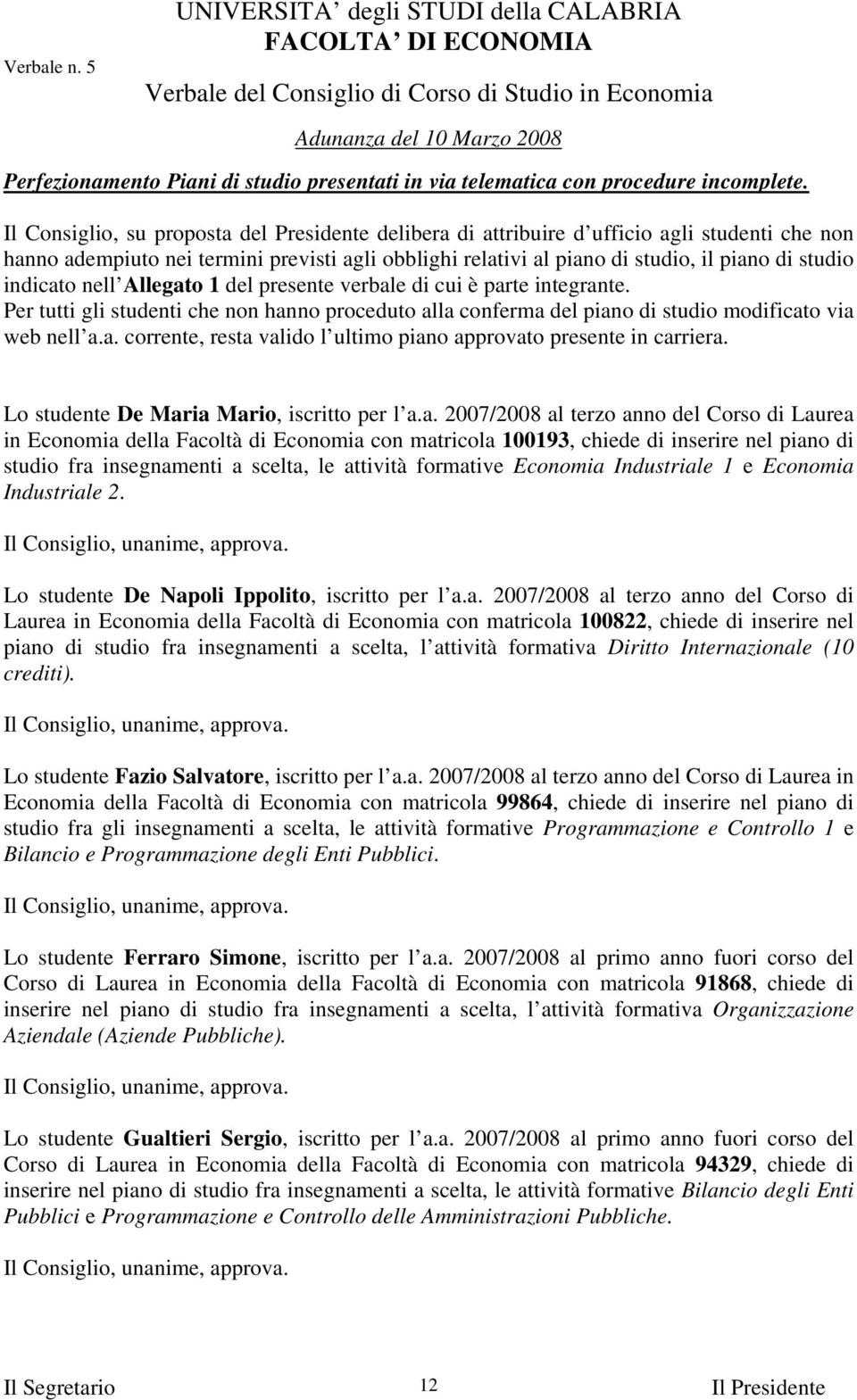 indicato nell Allegato 1 del presente verbale di cui è parte integrante. Per tutti gli studenti che non hanno proceduto alla conferma del piano di studio modificato via web nell a.a. corrente, resta valido l ultimo piano approvato presente in carriera.