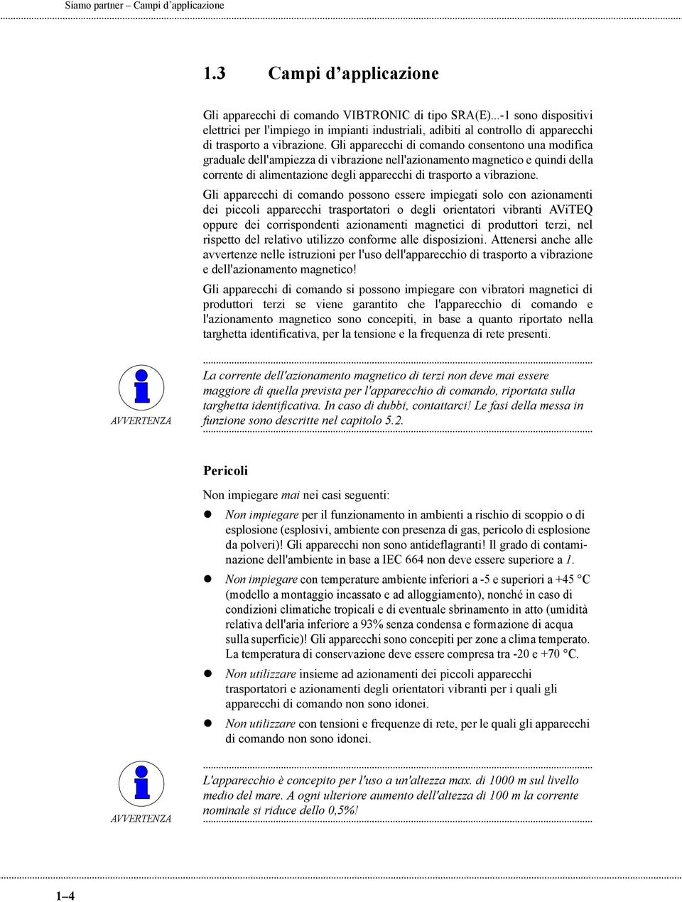 Gli apparecchi di comando consentono una modifica graduale dell'ampiezza di vibrazione nell'azionamento magnetico e quindi della corrente di alimentazione degli apparecchi di trasporto a vibrazione.