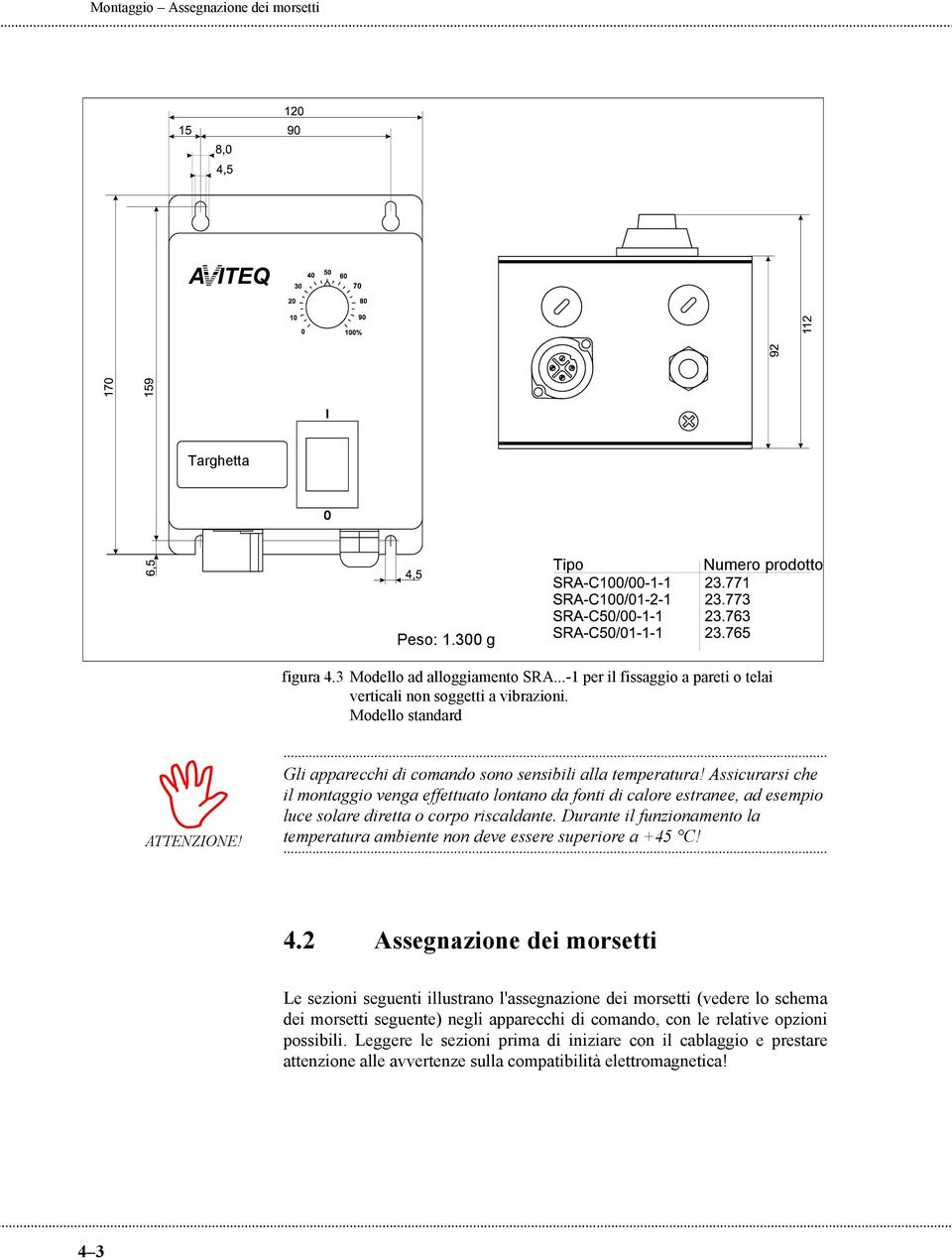 Assicurarsi che il montaggio venga effettuato lontano da fonti di calore estranee, ad esempio luce solare diretta o corpo riscaldante.