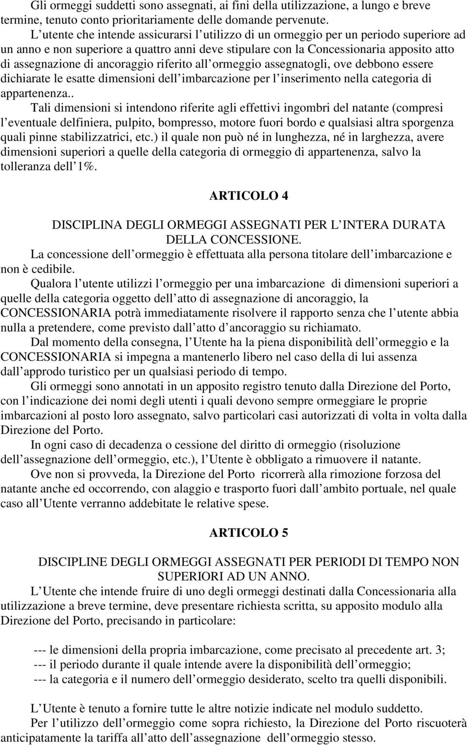 ancoraggio riferito all ormeggio assegnatogli, ove debbono essere dichiarate le esatte dimensioni dell imbarcazione per l inserimento nella categoria di appartenenza.