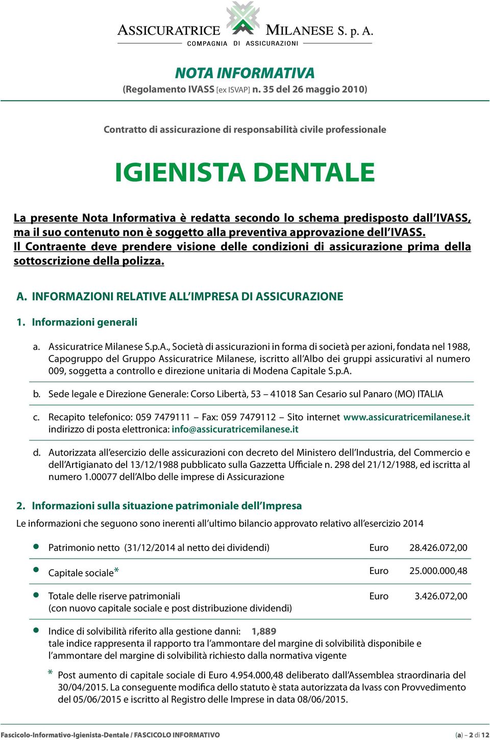 contenuto non è soggetto alla preventiva approvazione dell IVASS. Il Contraente deve prendere visione delle condizioni di assicurazione prima della sottoscrizione della polizza. A.