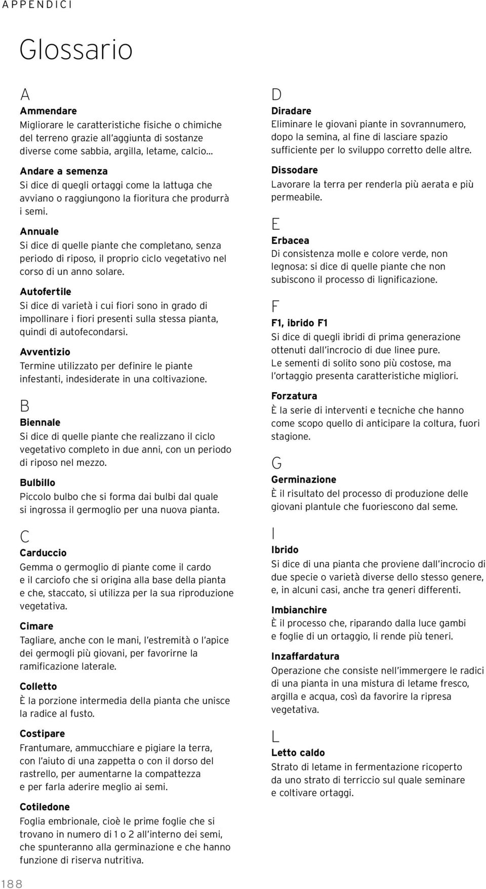 Annuale Si dice di quelle piante che completano, senza periodo di riposo, il proprio ciclo vegetativo nel corso di un anno solare.