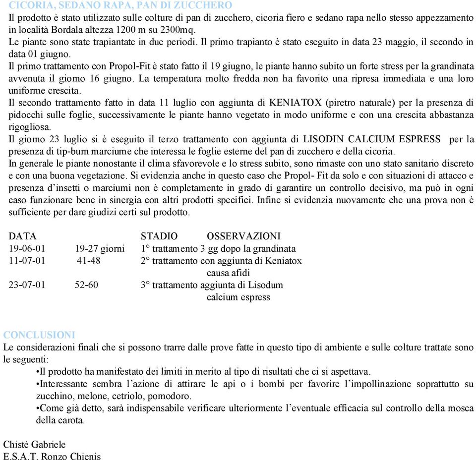 Il primo trattamento con Propol-Fit è stato fatto il 19 giugno, le piante hanno subito un forte stress per la grandinata avvenuta il giorno 16 giugno.