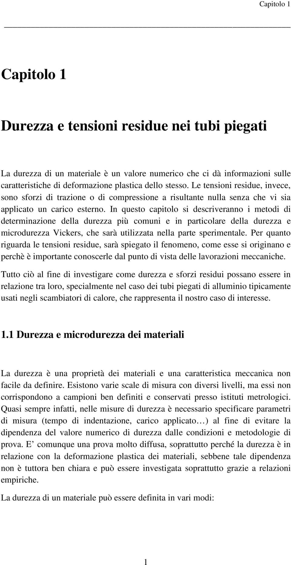 In questo capitolo si descriveranno i metodi di determinazione della durezza più comuni e in particolare della durezza e microdurezza Vickers, che sarà utilizzata nella parte sperimentale.