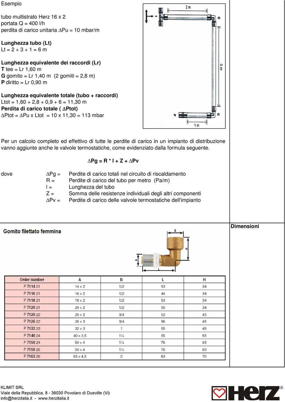 x 11,30 = 113 mbar Per un calcolo completo ed effettivo di tutte le perdite di carico in un impianto di distribuzione vanno aggiunte anche le valvole termostatiche, come evidenziato dalla formula