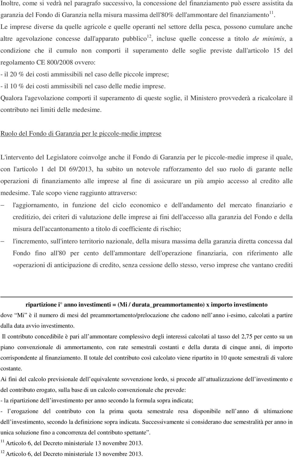 minimis, a condizione che il cumulo non comporti il superamento delle soglie previste dall'articolo 15 del regolamento CE 800/2008 ovvero: - il 20 % dei costi ammissibili nel caso delle piccole