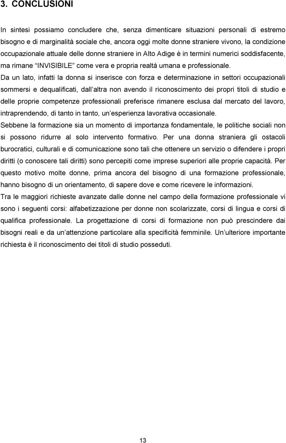 Da un lato, infatti la donna si inserisce con forza e determinazione in settori occupazionali sommersi e dequalificati, dall altra non avendo il riconoscimento dei propri titoli di studio e delle