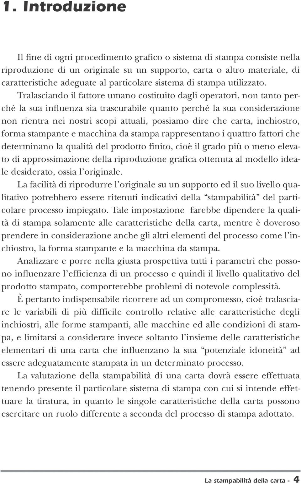 Tralasciando il fattore umano costituito dagli operatori, non tanto perché la sua influenza sia trascurabile quanto perché la sua considerazione non rientra nei nostri scopi attuali, possiamo dire