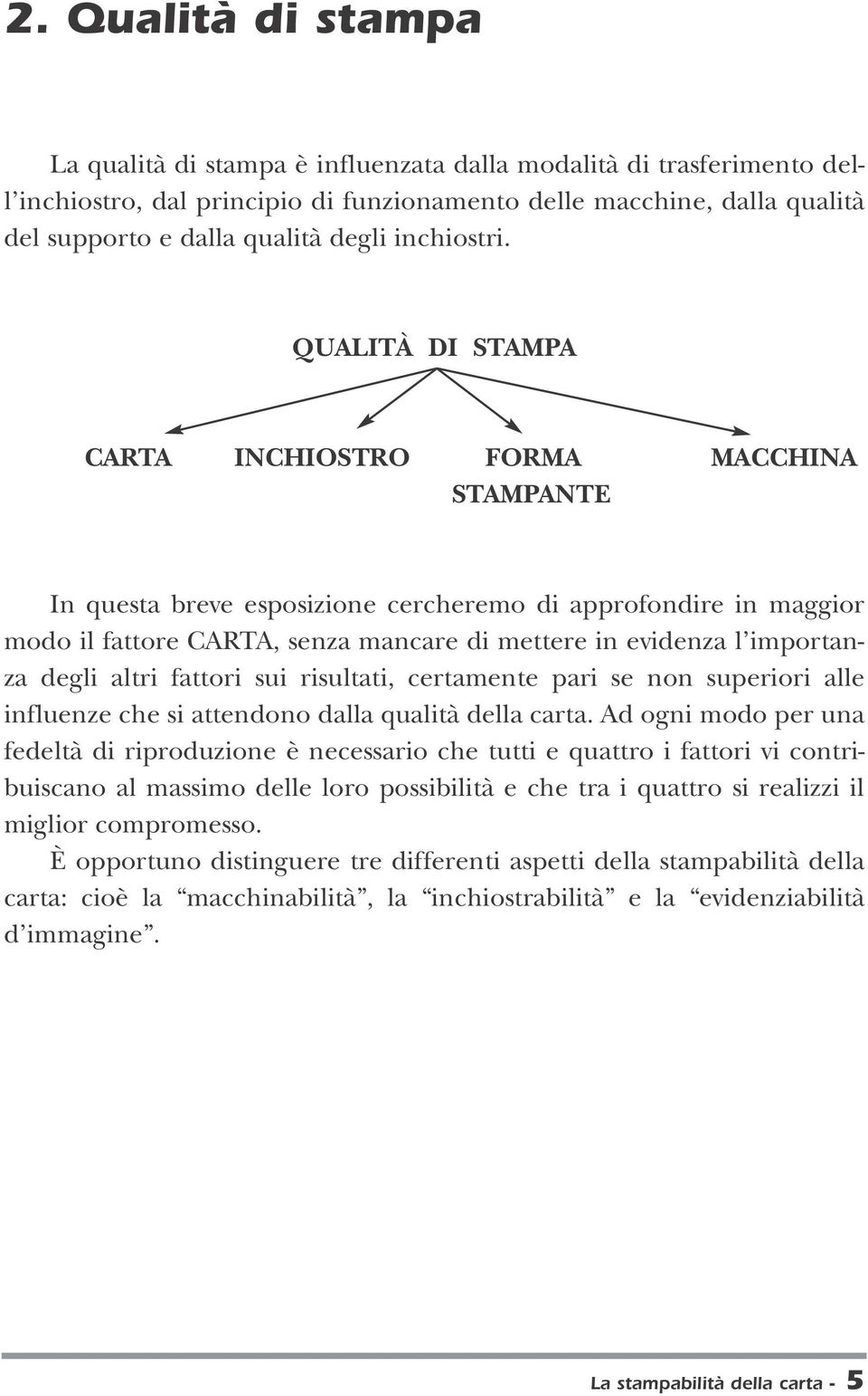 QUALITÀ DI STAMPA CARTA INCHIOSTRO FORMA MACCHINA STAMPANTE In questa breve esposizione cercheremo di approfondire in maggior modo il fattore CARTA, senza mancare di mettere in evidenza l importanza