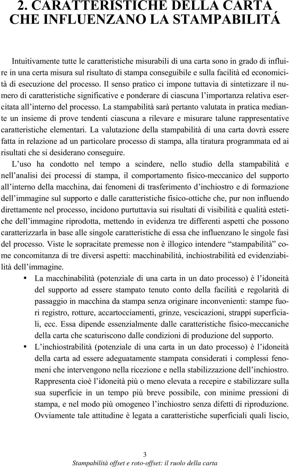 Il senso pratico ci impone tuttavia di sintetizzare il numero di caratteristiche significative e ponderare di ciascuna l importanza relativa esercitata all interno del processo.