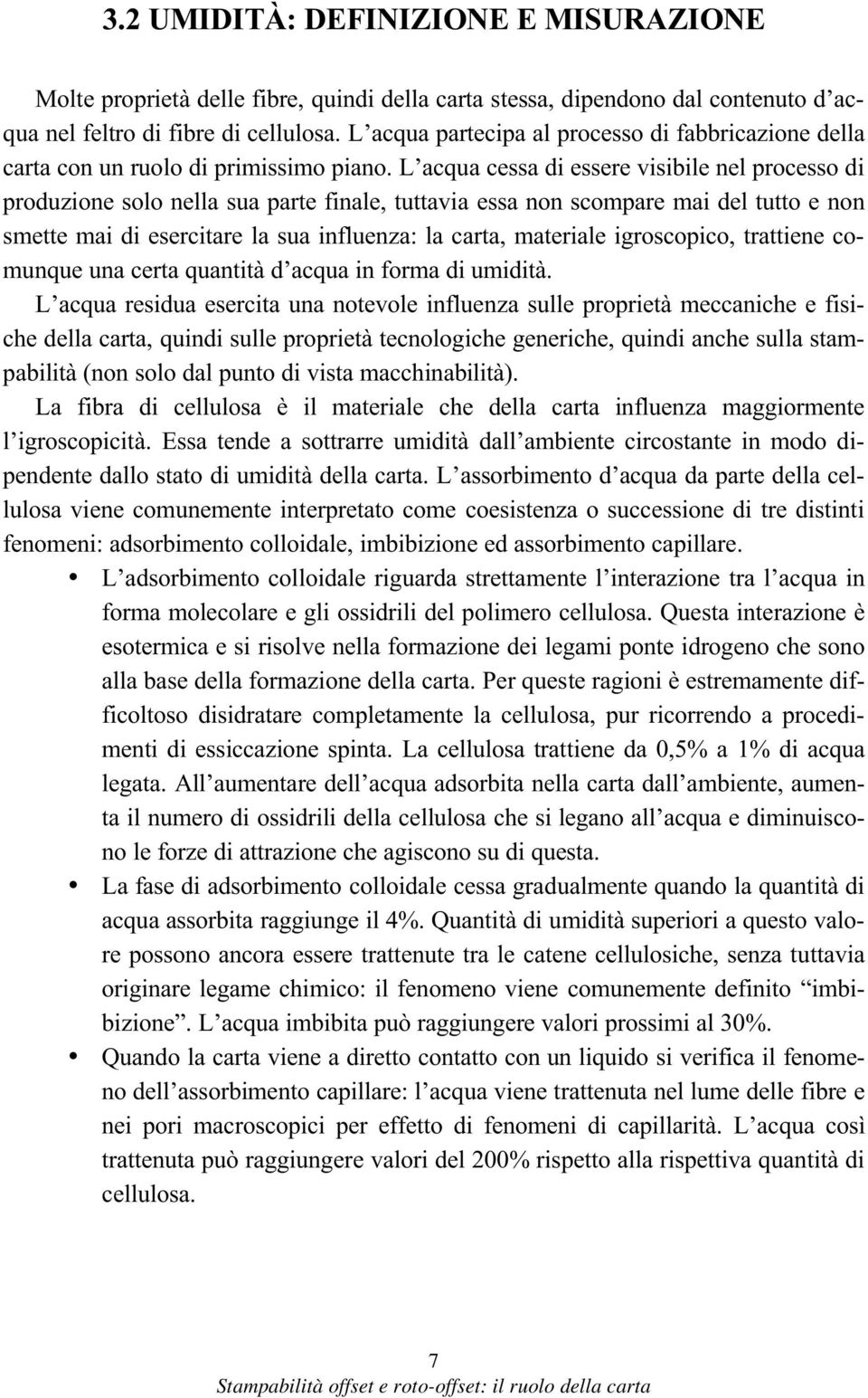 L acqua cessa di essere visibile nel processo di produzione solo nella sua parte finale, tuttavia essa non scompare mai del tutto e non smette mai di esercitare la sua influenza: la carta, materiale