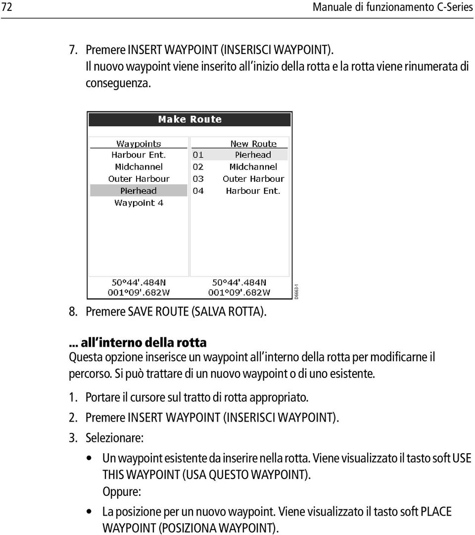 Si può trattare di un nuovo waypoint o di uno esistente. 1. Portare il cursore sul tratto di rotta appropriato. 2. Premere INSERT WAYPOINT (INSERISCI WAYPOINT). 3.