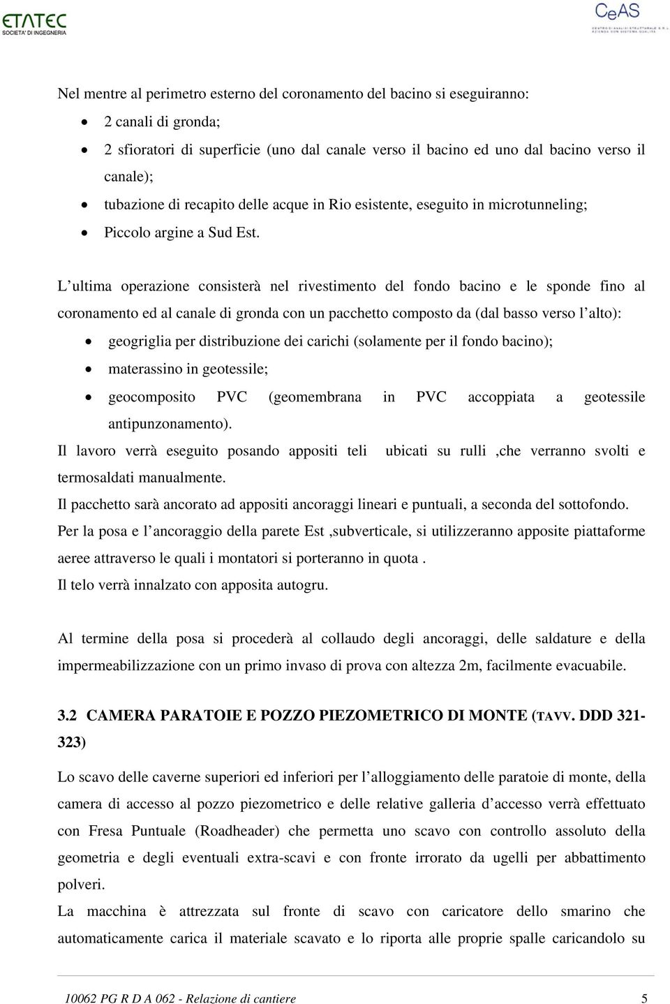 L ultima operazione consisterà nel rivestimento del fondo bacino e le sponde fino al coronamento ed al canale di gronda con un pacchetto composto da (dal basso verso l alto): geogriglia per