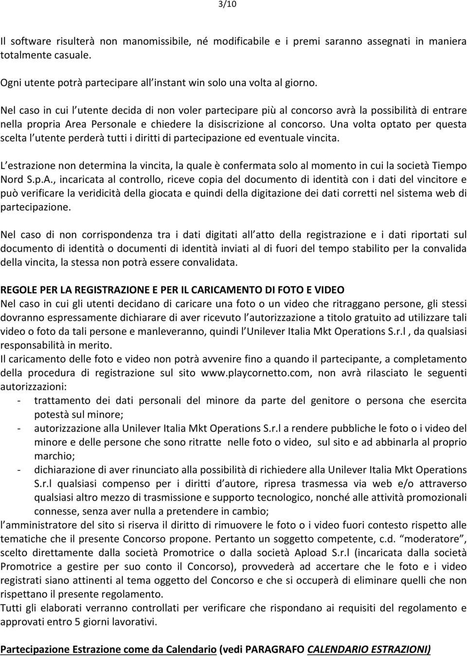 Una volta optato per questa scelta l utente perderà tutti i diritti di partecipazione ed eventuale vincita.