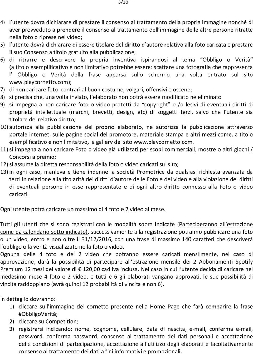 pubblicazione; 6) di ritrarre e descrivere la propria inventiva ispirandosi al tema Obbligo o Verità (a titolo esemplificativo e non limitativo potrebbe essere: scattare una fotografia che