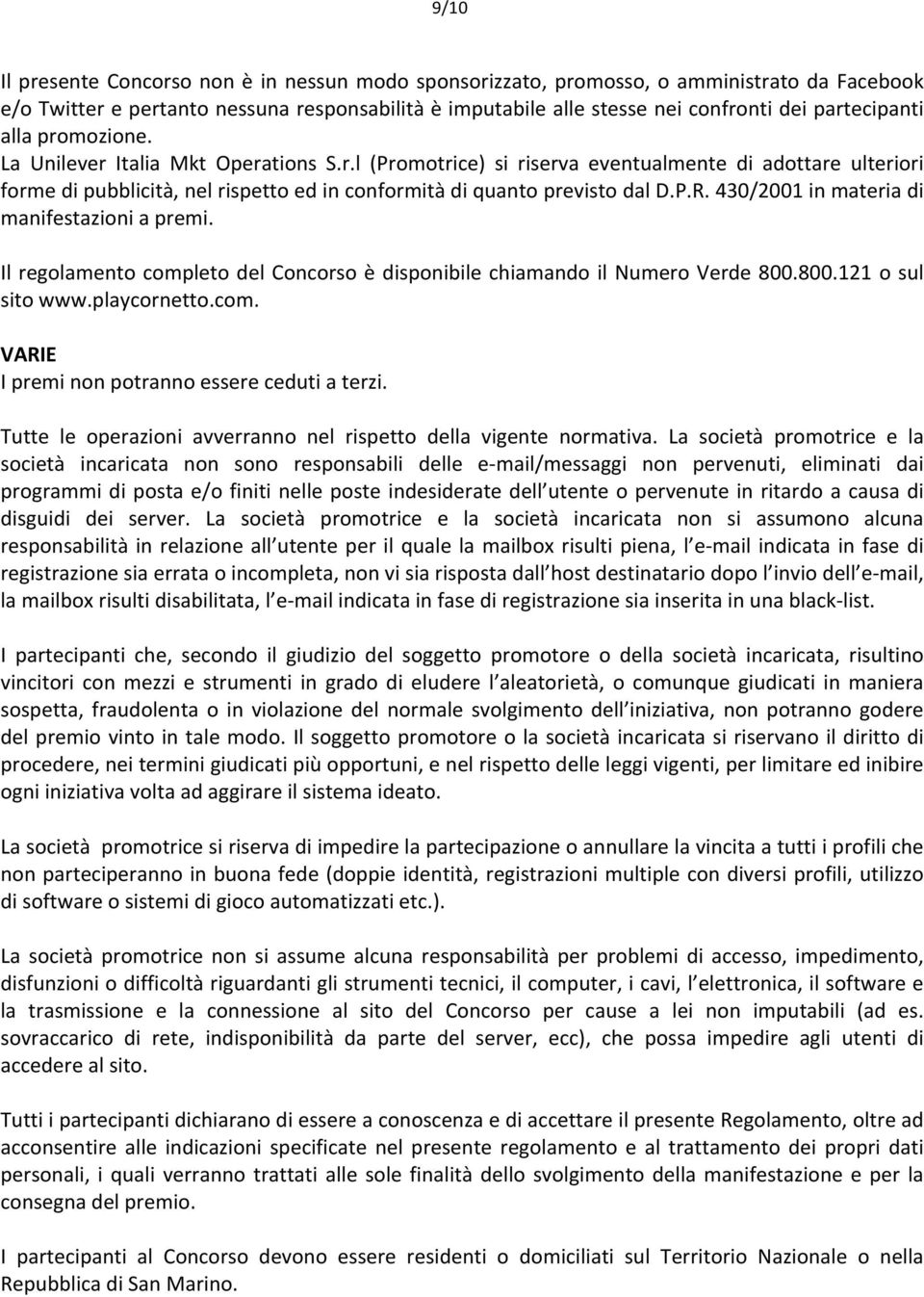 P.R. 430/2001 in materia di manifestazioni a premi. Il regolamento completo del Concorso è disponibile chiamando il Numero Verde 800.800.121 o sul sito www.playcornetto.com. VARIE I premi non potranno essere ceduti a terzi.