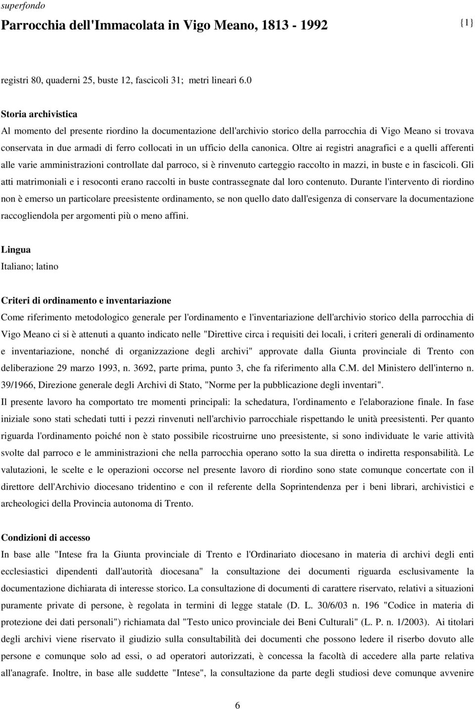 della canonica. Oltre ai registri anagrafici e a quelli afferenti alle varie amministrazioni controllate dal parroco, si è rinvenuto carteggio raccolto in mazzi, in buste e in fascicoli.