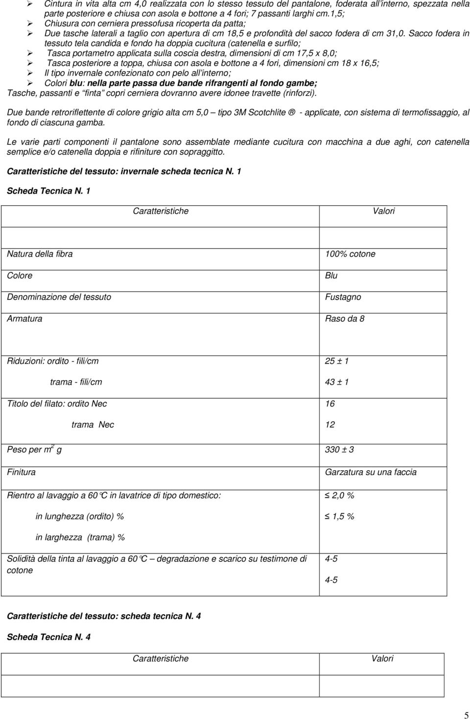 Sacco fodera in tessuto tela candida e fondo ha doppia cucitura (catenella e surfilo; Tasca portametro applicata sulla coscia destra, dimensioni di cm 17,5 x 8,0; Tasca posteriore a toppa, chiusa con