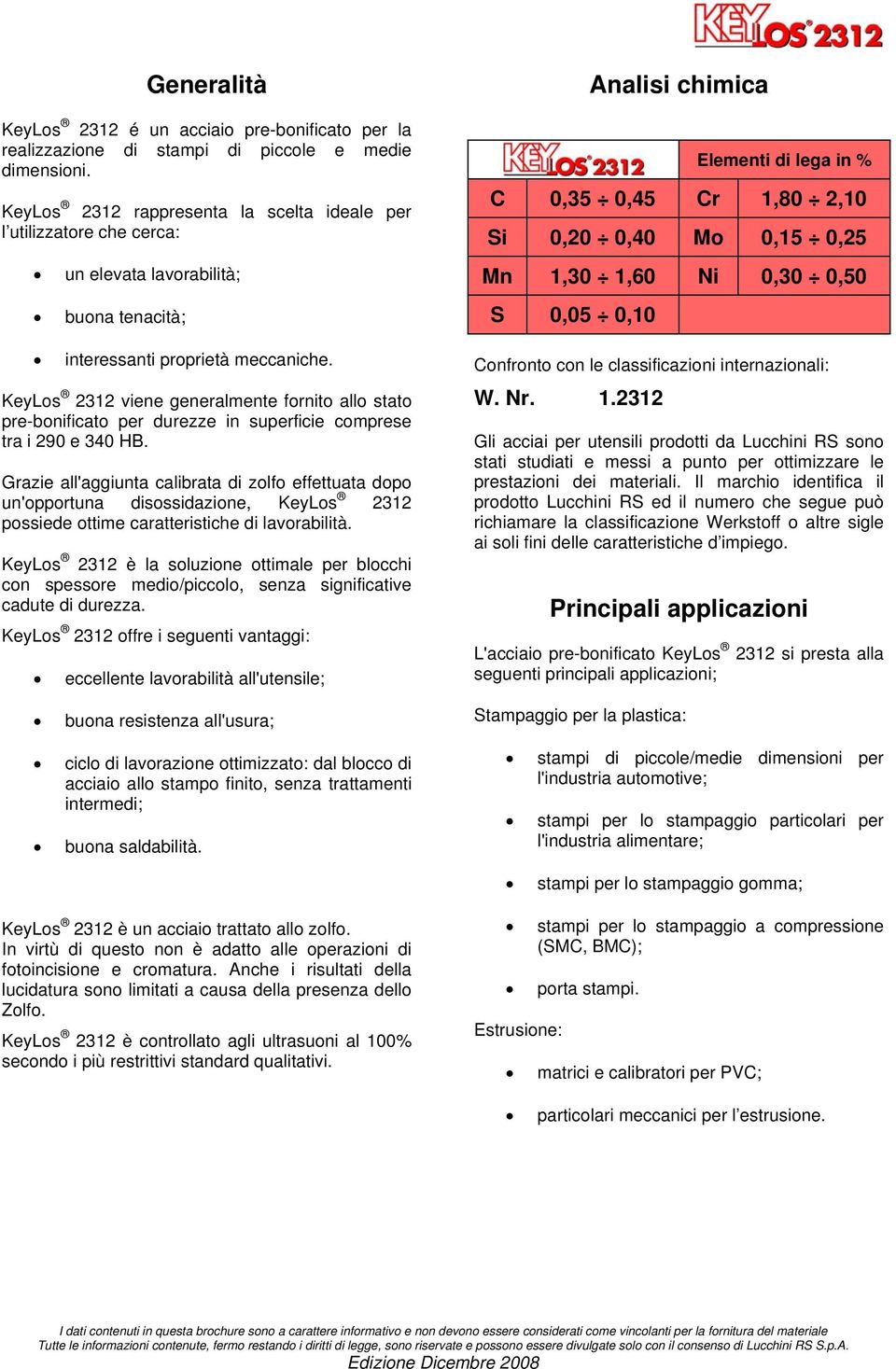 KeyLos 2312 viene generalmente fornito allo stato pre-bonificato per durezze in superficie comprese tra i 290 e 340 HB.