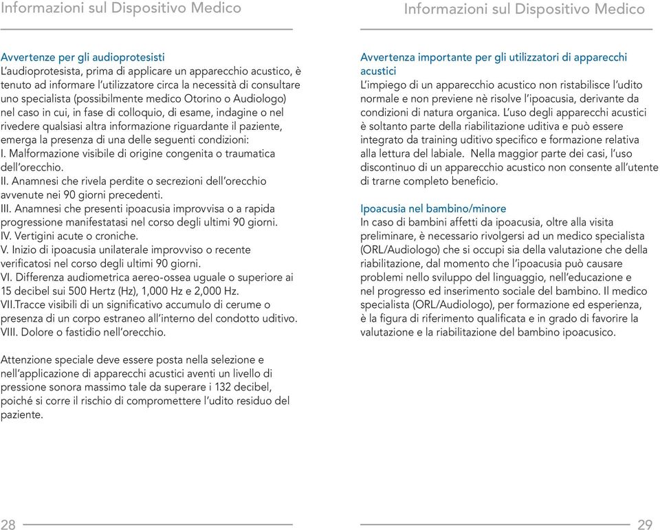 informazione riguardante il paziente, emerga la presenza di una delle seguenti condizioni: I. Malformazione visibile di origine congenita o traumatica dell orecchio. II.