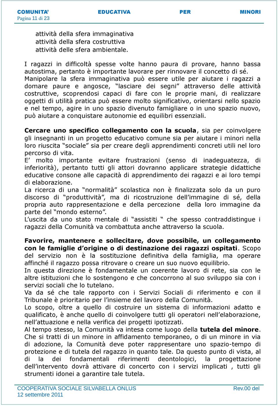 Manipolare la sfera immaginativa può essere utile per aiutare i ragazzi a domare paure e angosce, lasciare dei segni attraverso delle attività costruttive, scoprendosi capaci di fare con le proprie