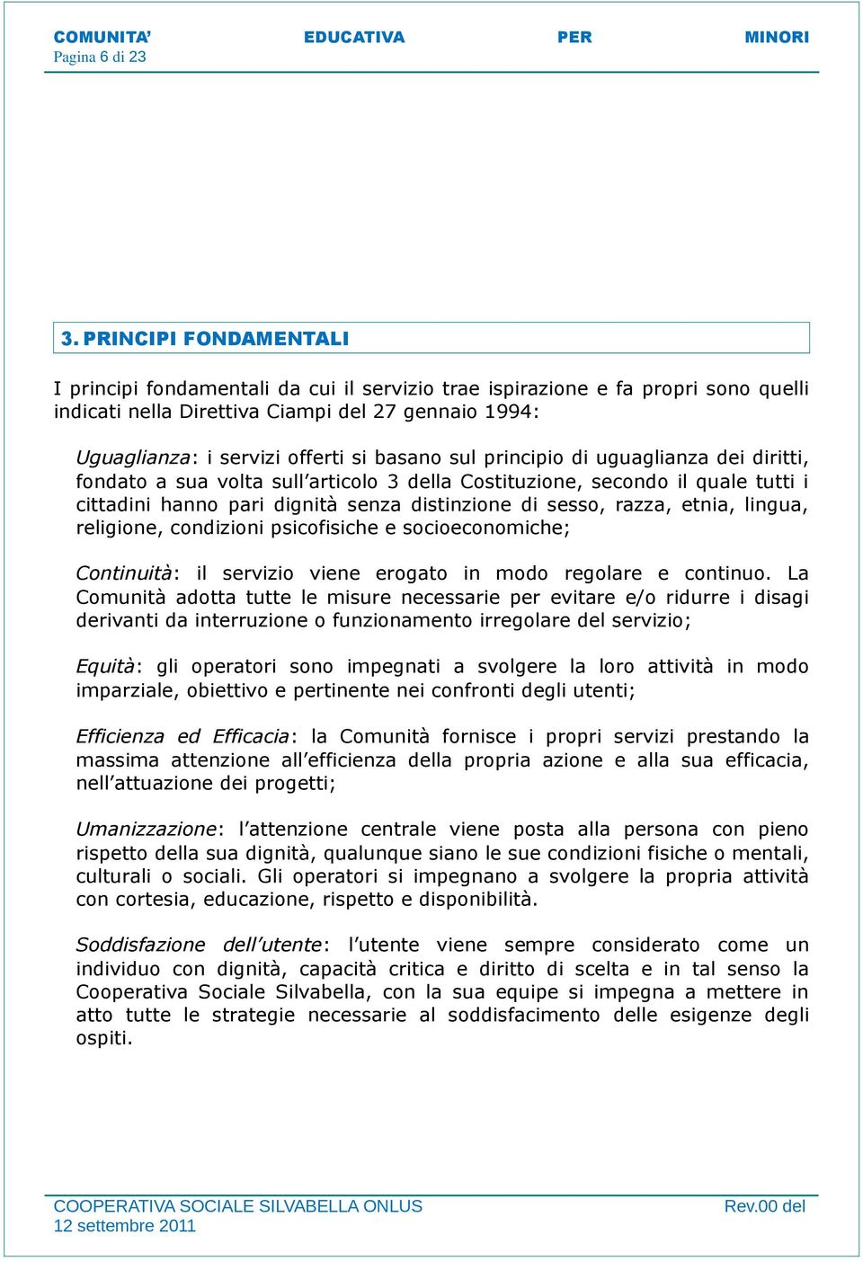 sul principio di uguaglianza dei diritti, fondato a sua volta sull articolo 3 della Costituzione, secondo il quale tutti i cittadini hanno pari dignità senza distinzione di sesso, razza, etnia,