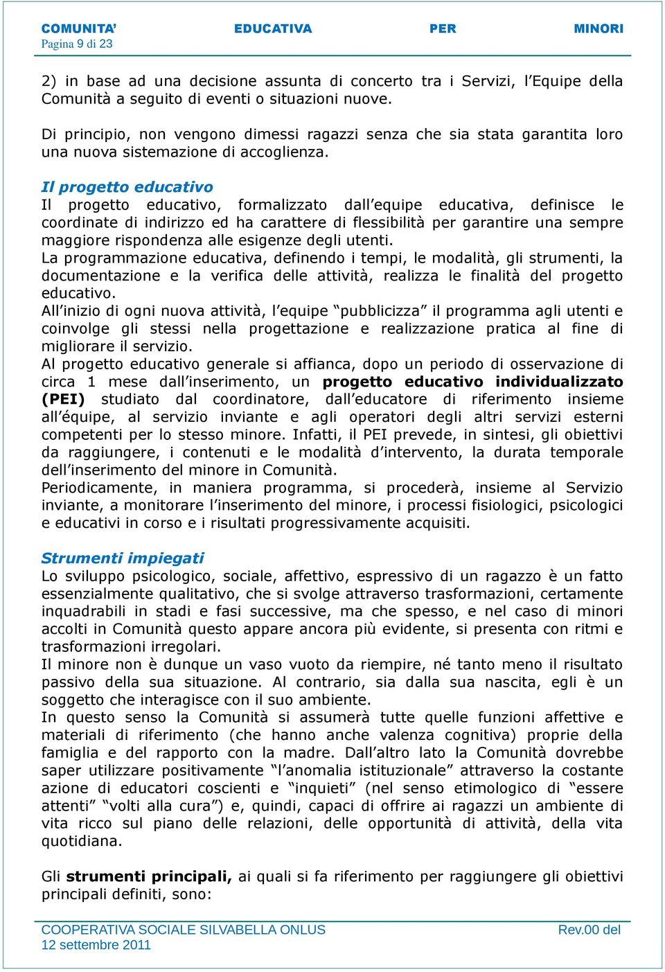 Il progetto educativo Il progetto educativo, formalizzato dall equipe educativa, definisce le coordinate di indirizzo ed ha carattere di flessibilità per garantire una sempre maggiore rispondenza