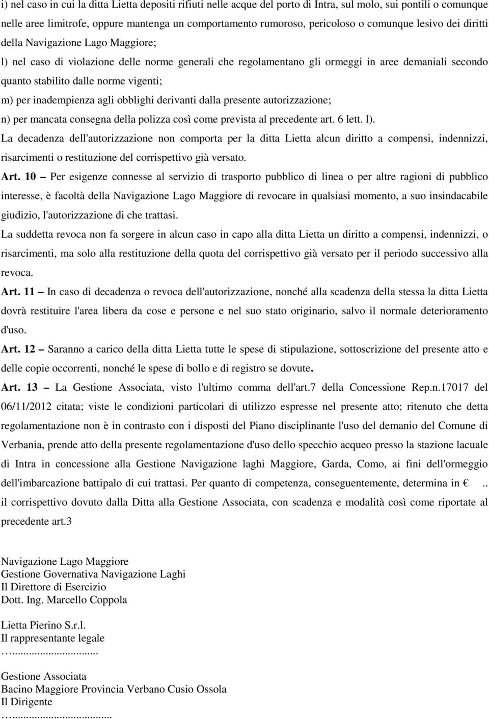 vigenti; m) per inadempienza agli obblighi derivanti dalla presente autorizzazione; n) per mancata consegna della polizza così come prevista al precedente art. 6 lett. l).