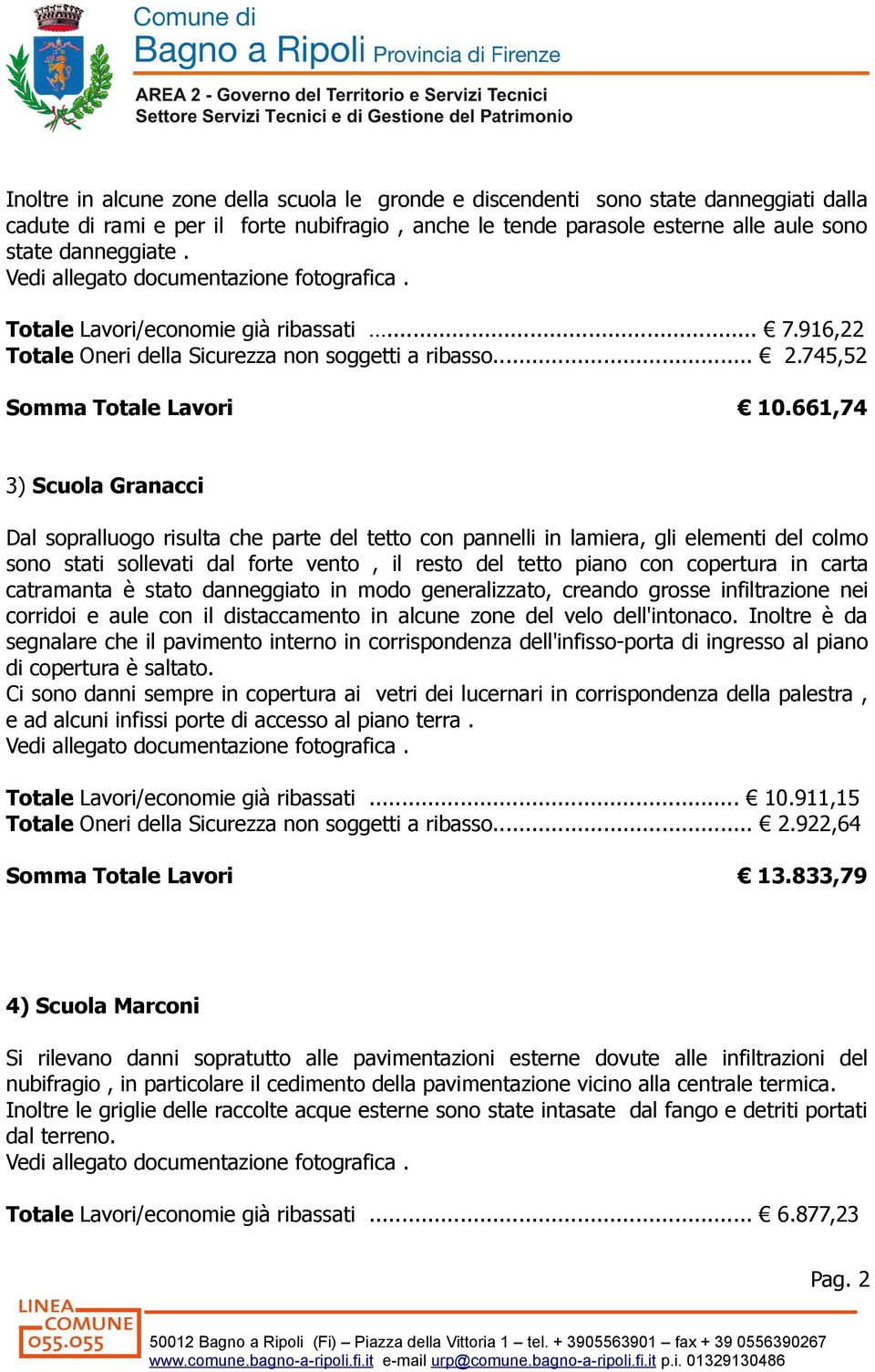 661,74 3) Scuola Granacci Dal sopralluogo risulta che parte del tetto con pannelli in lamiera, gli elementi del colmo sono stati sollevati dal forte vento, il resto del tetto piano con copertura in