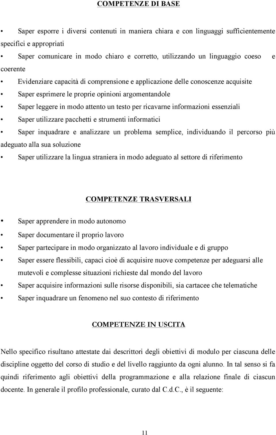 informazioni essenziali Saper utilizzare pacchetti e strumenti informatici Saper inquadrare e analizzare un problema semplice, individuando il percorso più adeguato alla sua soluzione Saper