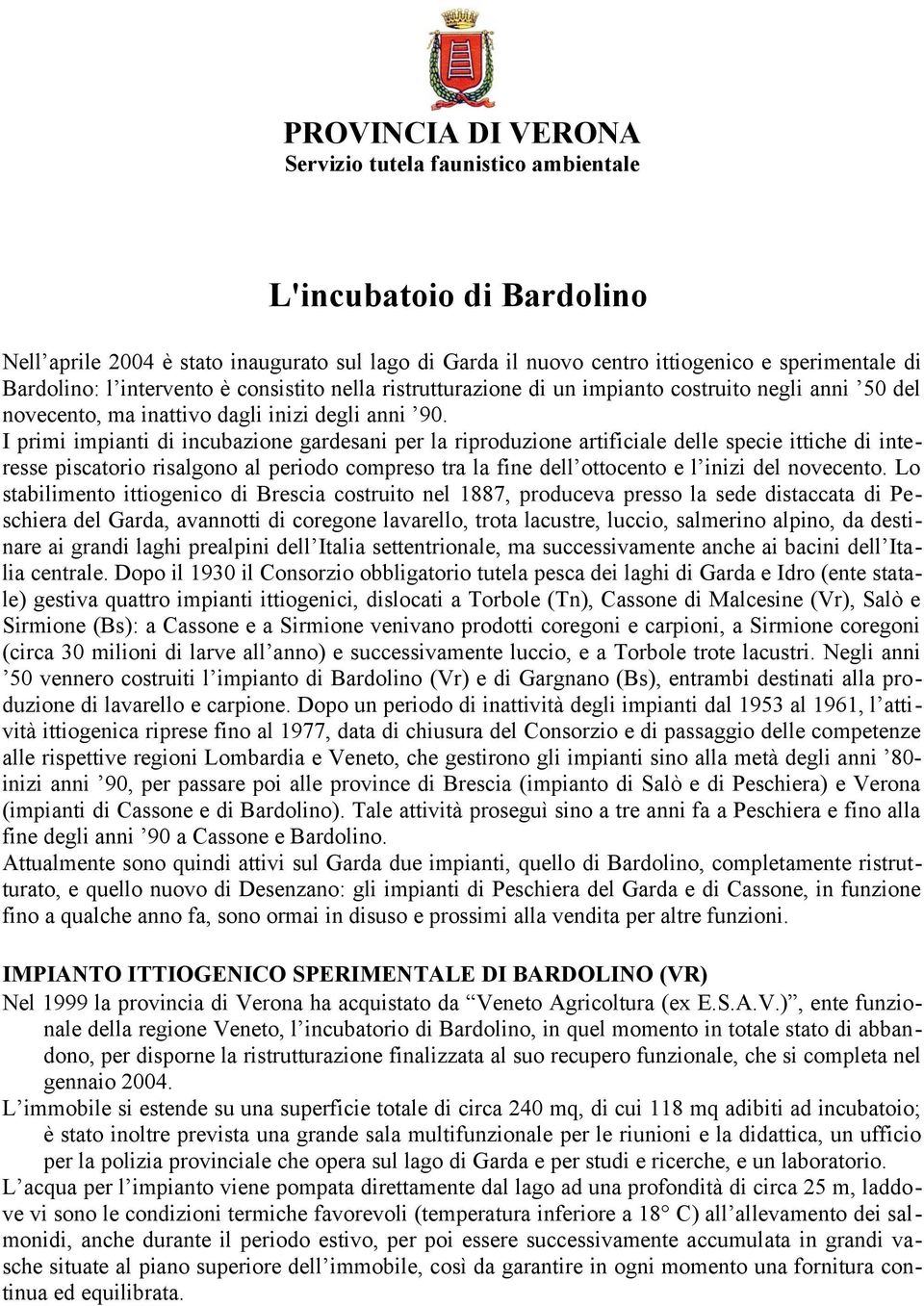 I primi impianti di incubazione gardesani per la riproduzione artificiale delle specie ittiche di interesse piscatorio risalgono al periodo compreso tra la fine dell ottocento e l inizi del novecento.