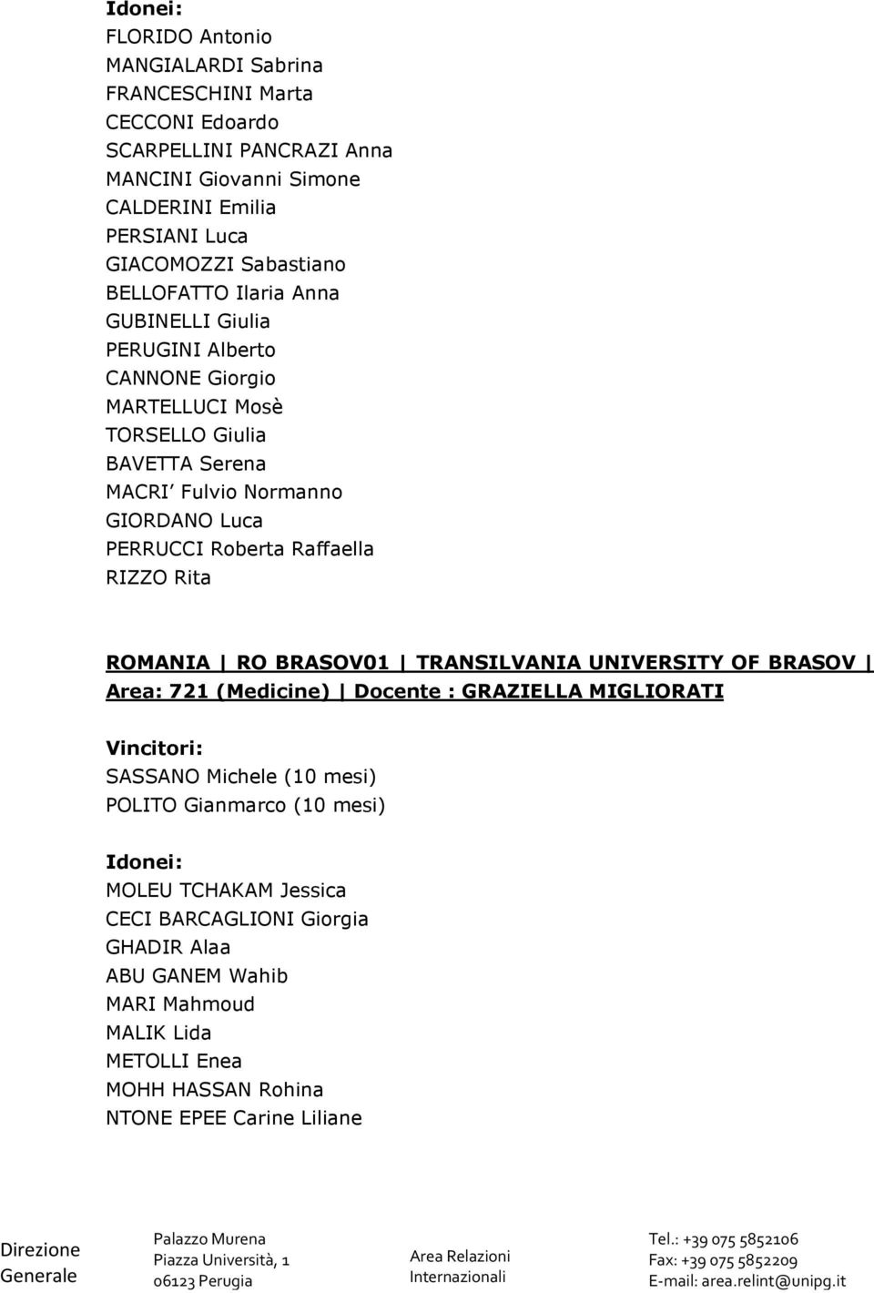 Normanno GIORDANO Luca PERRUCCI Roberta Raffaella RIZZO Rita ROMANIA RO BRASOV01 TRANSILVANIA UNIVERSITY OF BRASOV Area: 721 SASSANO Michele (10 mesi) POLITO