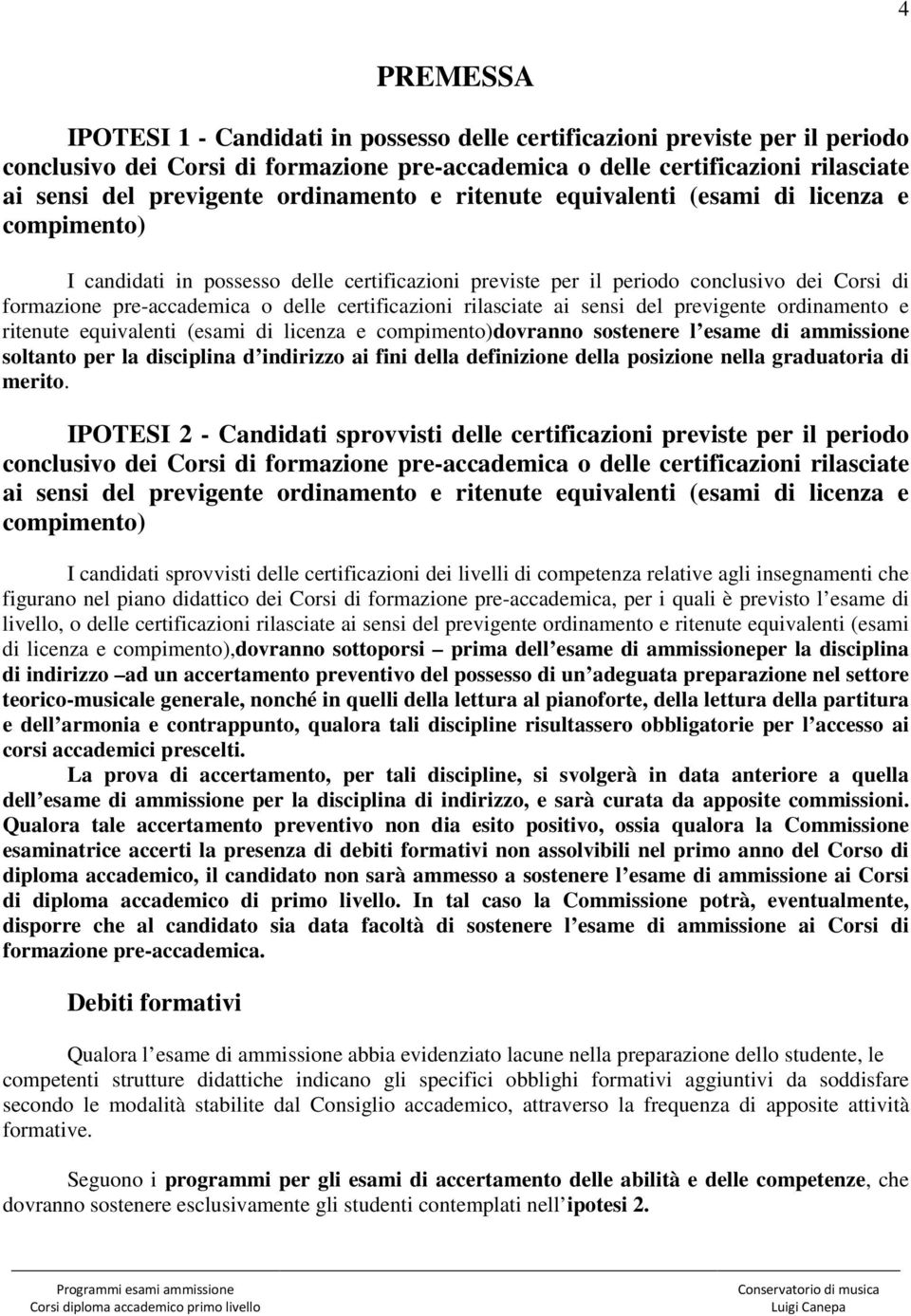 certificazioni rilasciate ai sensi del previgente ordinamento e ritenute equivalenti (esami di licenza e compimento)dovranno sostenere l esame di ammissione soltanto per la disciplina d indirizzo ai