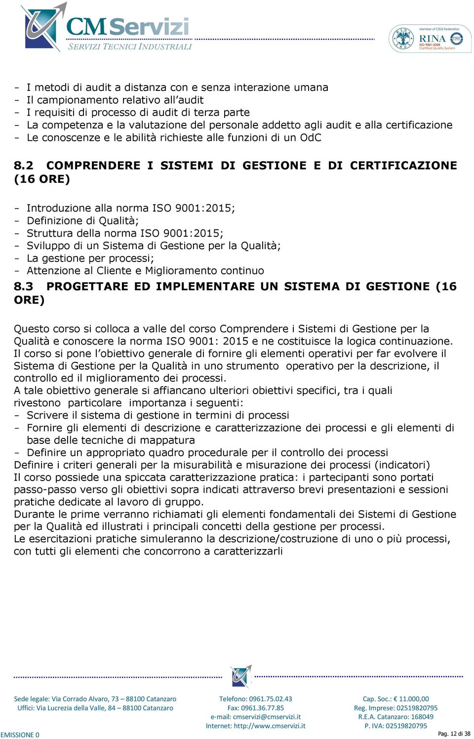 2 COMPRENDERE I SISTEMI DI GESTIONE E DI CERTIFICAZIONE (16 ORE) - Introduzione alla norma ISO 9001:2015; - Definizione di Qualità; - Struttura della norma ISO 9001:2015; - Sviluppo di un Sistema di