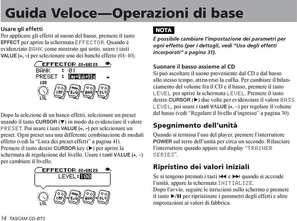 Dopo la selezione di un banco effetti, selezionare un preset usando il tasto CURSOR ( ) in modo da evidenziare il valore PRESET. Poi usare i tasti VALUE (+, ) per selezionare un preset.