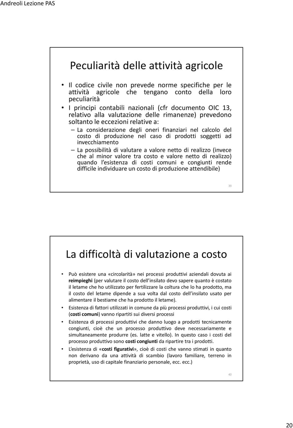 ad invecchiamento La possibilità di valutare a valore netto di realizzo (invece che al minor valore tra costo e valore netto di realizzo) quando l esistenza di costi comuni e congiunti rende