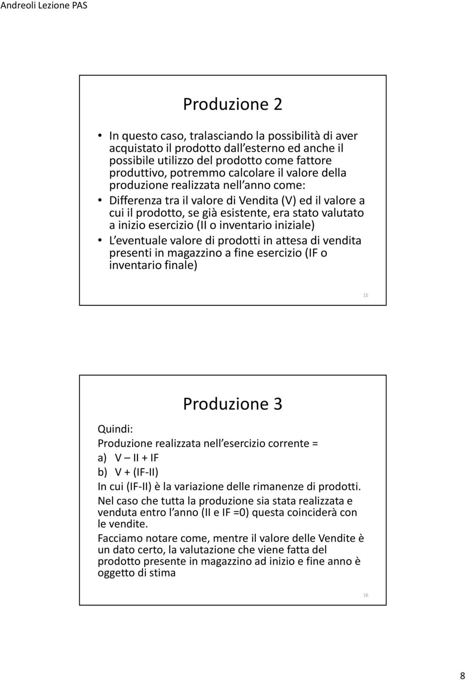 L eventuale valore di prodotti in attesa di vendita presenti in magazzino a fine esercizio (IF o inventario finale) 15 Produzione 3 Quindi: Produzione realizzata nell esercizio corrente = a) V II +