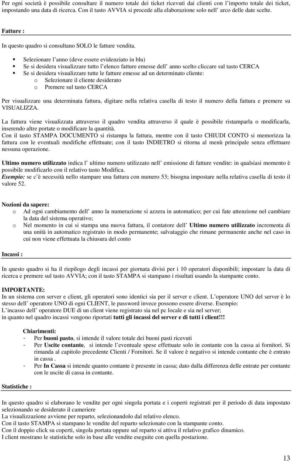 Selezinare l ann (deve essere evidenziat in blu) Se si desidera visualizzare tutt l elenc fatture emesse dell ann scelt cliccare sul tast CERCA Se si desidera visualizzare tutte le fatture emesse ad