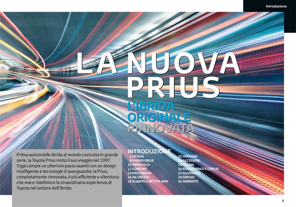 Oggi compie un ulteriore passo avanti con un design intelligente e tecnologie d avanguardia: la Prius, completamente rinnovata, è più efficiente e