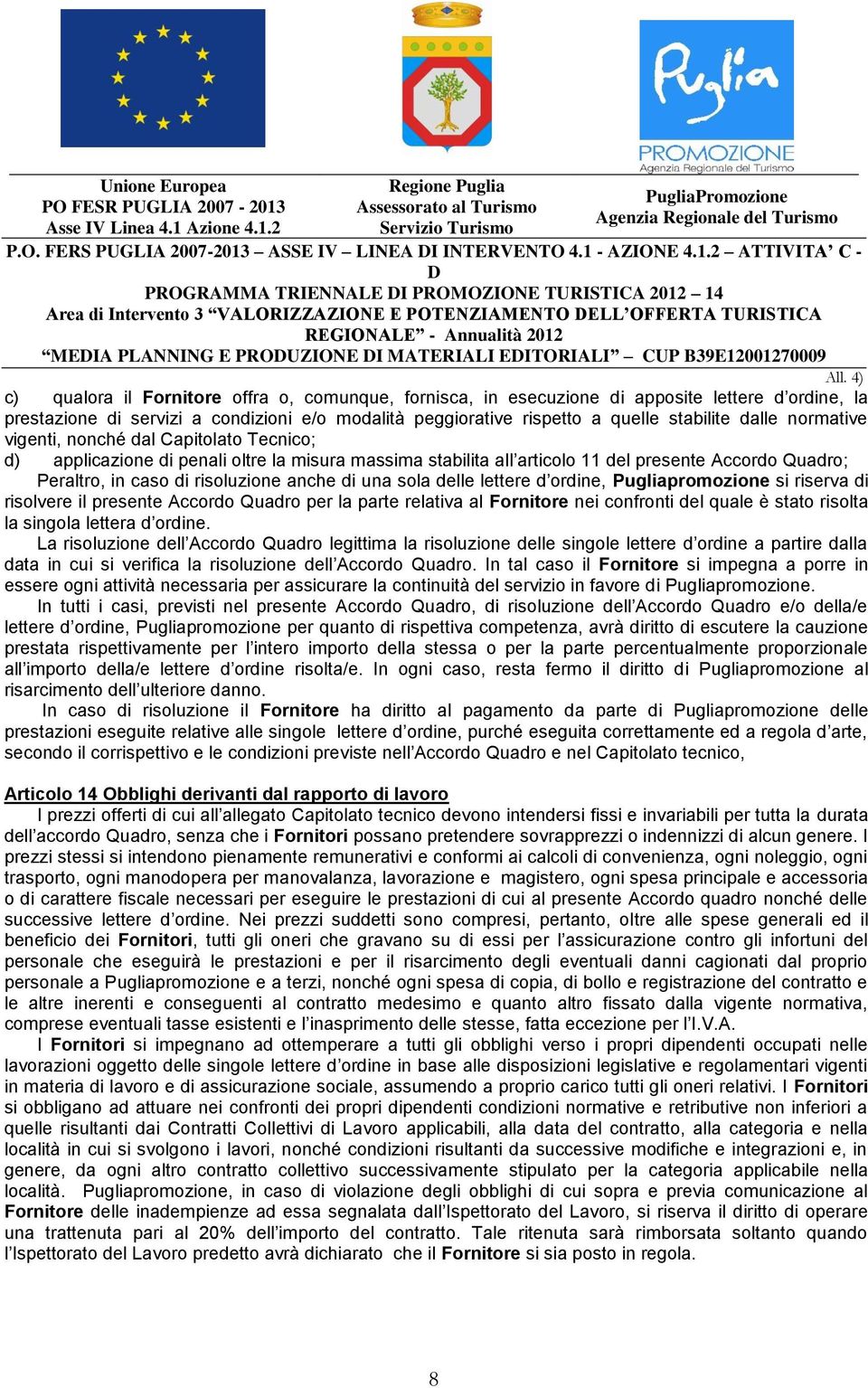 una sola delle lettere d ordine, Pugliapromozione si riserva di risolvere il presente Accordo Quadro per la parte relativa al Fornitore nei confronti del quale è stato risolta la singola lettera d