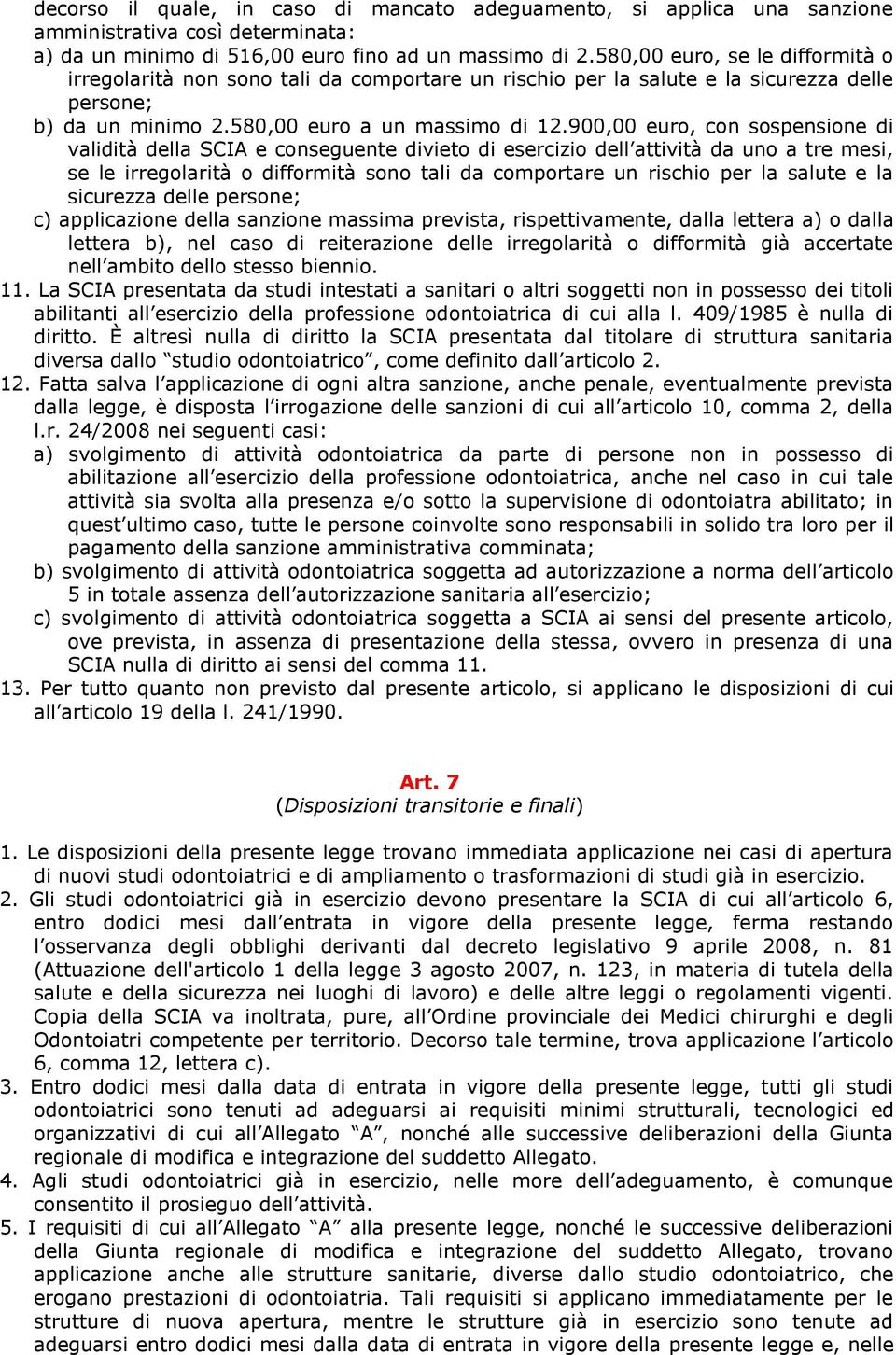 900,00 euro, con sospensione di validità della SCIA e conseguente divieto di esercizio dell attività da uno a tre mesi, se le irregolarità o difformità sono tali da comportare un rischio per la