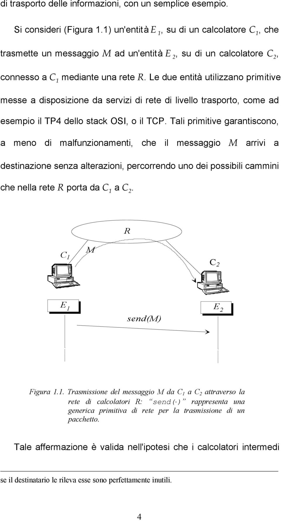 Le due entità utilizzano primitive messe a disposizione da servizi di rete di livello trasporto, come ad esempio il TP4 dello stack OSI, o il TCP.