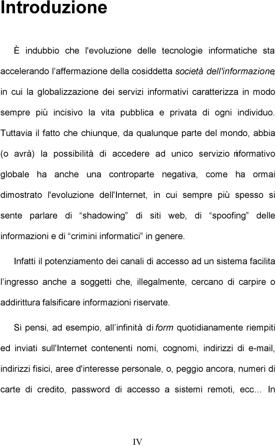 Tuttavia il fatto che chiunque, da qualunque parte del mondo, abbia (o avrà) la possibilità di accedere ad unico servizio informativo globale ha anche una controparte negativa, come ha ormai