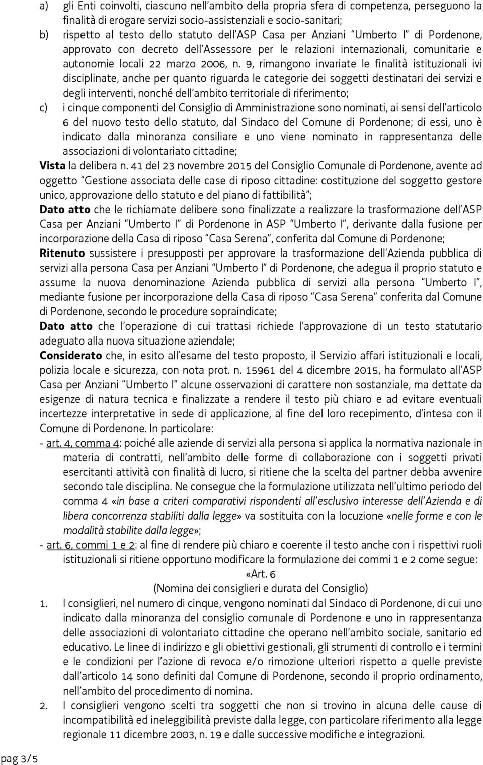 9, rimangono invariate le finalità istituzionali ivi disciplinate, anche per quanto riguarda le categorie dei soggetti destinatari dei servizi e degli interventi, nonché dell ambito territoriale di