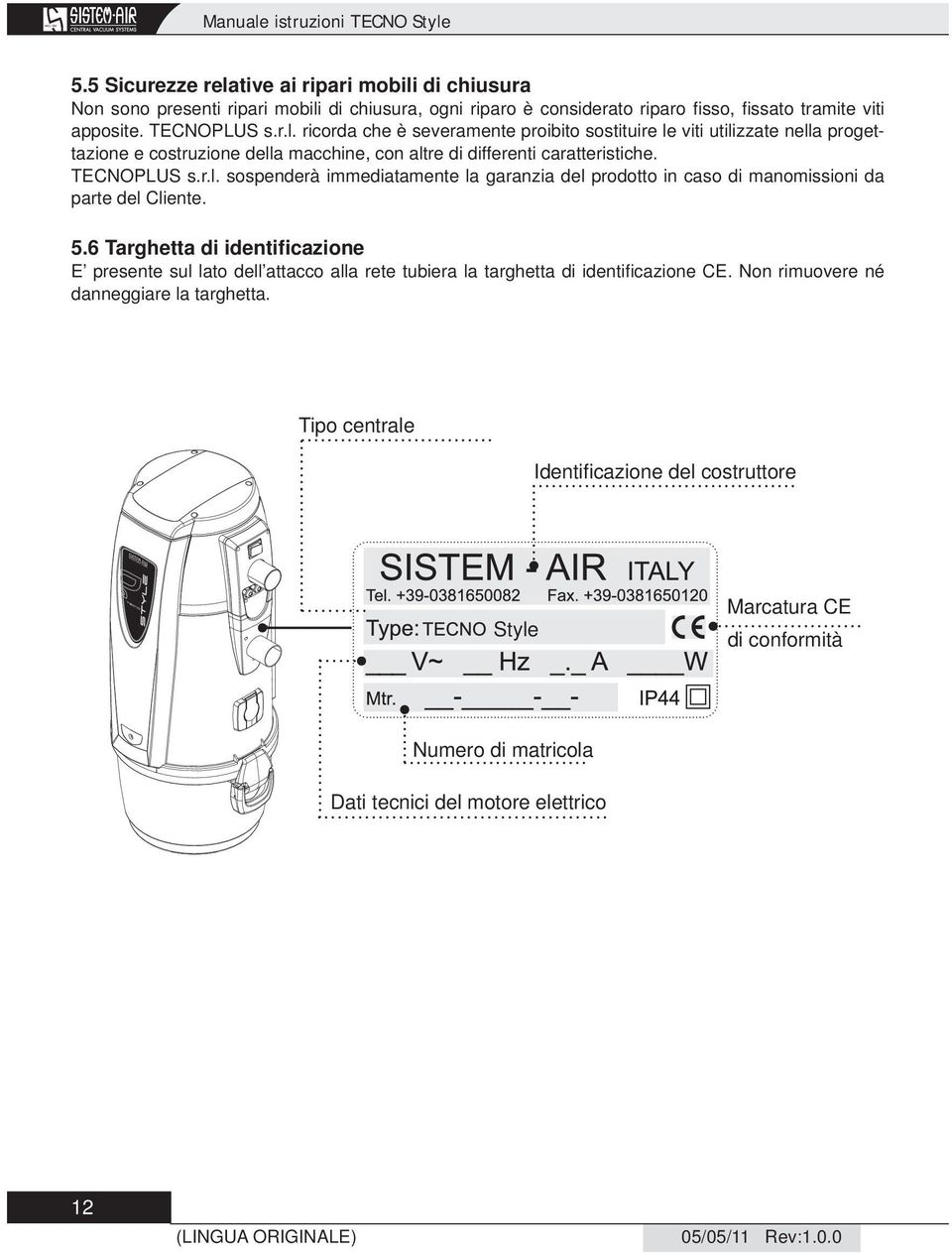 5.6 Targhetta di identificazione E presente sul lato dell attacco alla rete tubiera la targhetta di identifi cazione CE. Non rimuovere né danneggiare la targhetta.