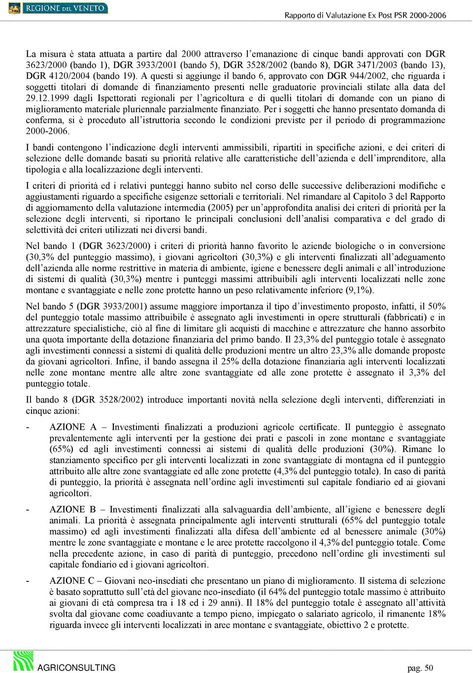 A questi si aggiunge il bando 6, approvato con DGR 944/2002, che riguarda i soggetti titolari di domande di finanziamento presenti nelle graduatorie provinciali stilate alla data del 29.12.