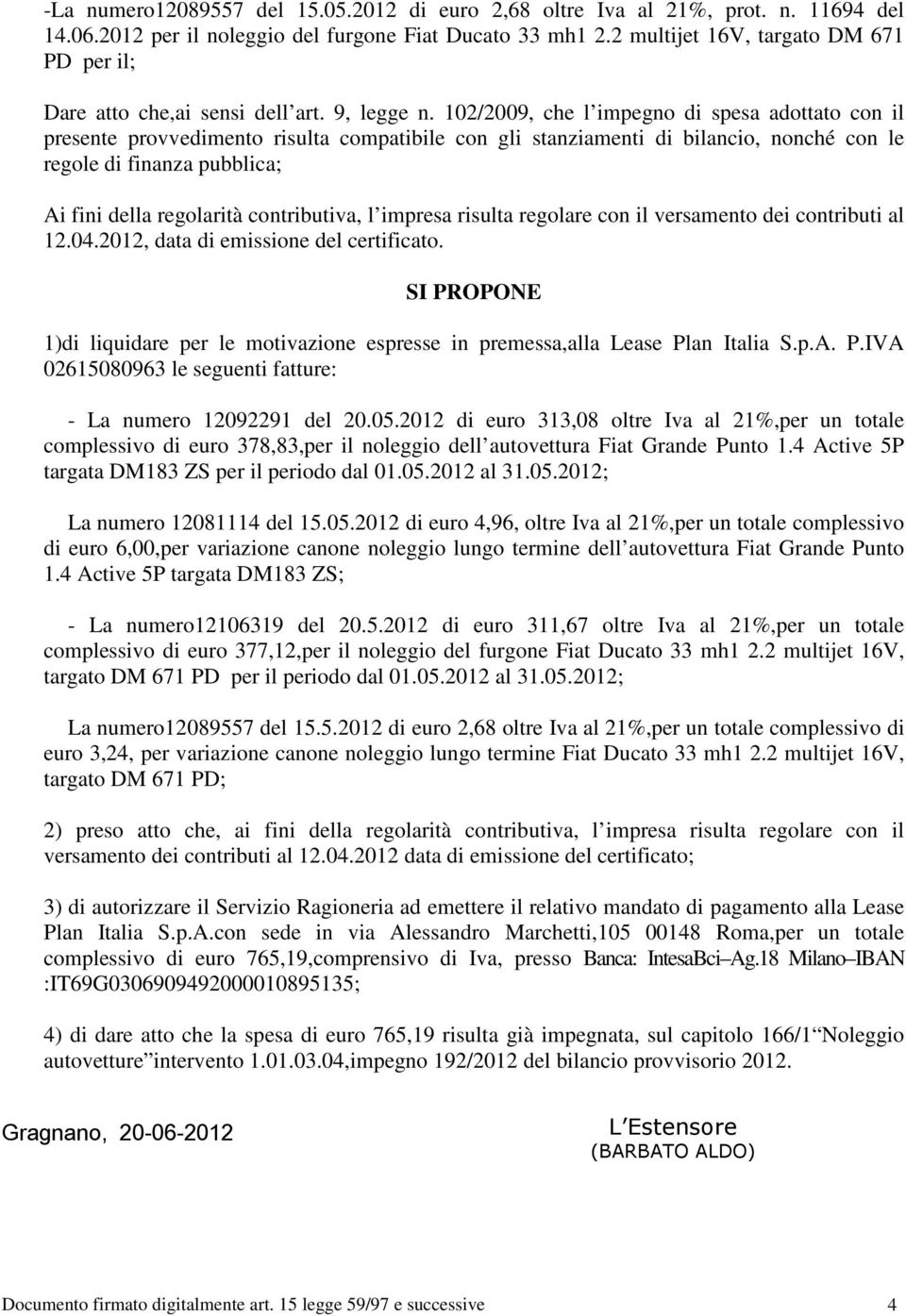 102/2009, che l impegno di spesa adottato con il presente provvedimento risulta compatibile con gli stanziamenti di bilancio, nonché con le regole di finanza pubblica; Ai fini della regolarità