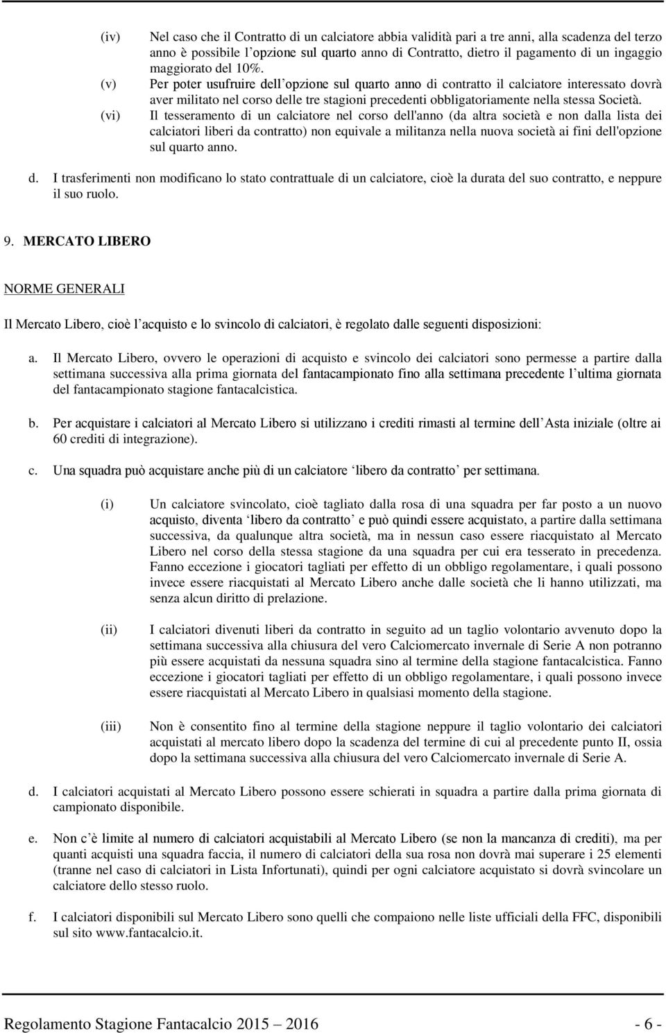 Per poter usufruire dell opzione sul quarto anno di contratto il calciatore interessato dovrà aver militato nel corso delle tre stagioni precedenti obbligatoriamente nella stessa Società.