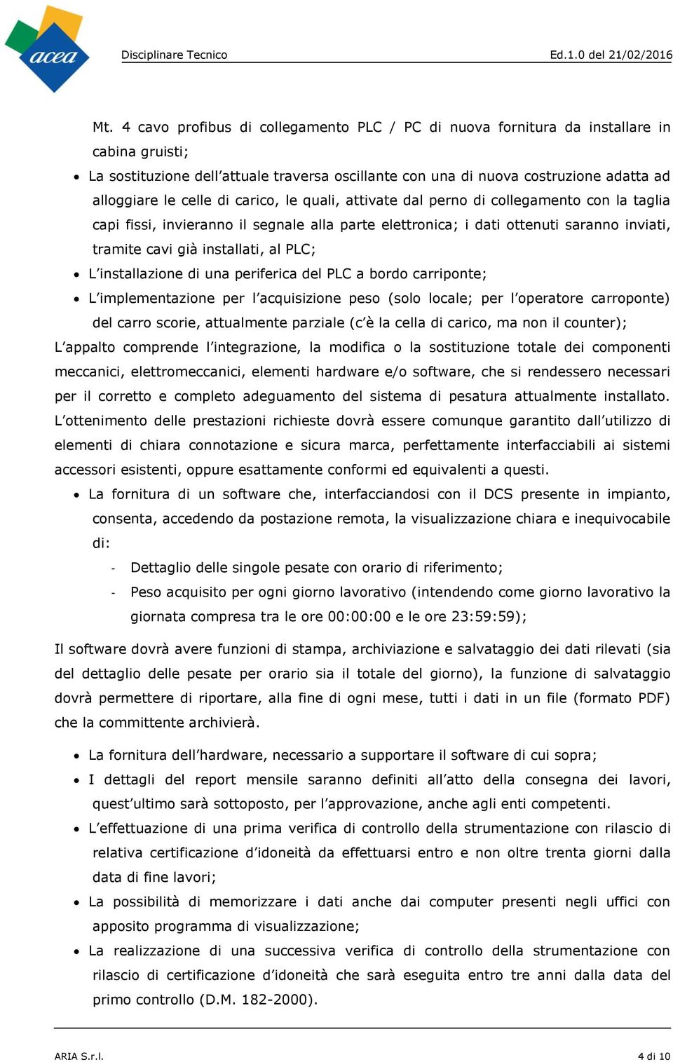 PLC; L installazione di una periferica del PLC a bordo carriponte; L implementazione per l acquisizione peso (solo locale; per l operatore carroponte) del carro scorie, attualmente parziale (c è la